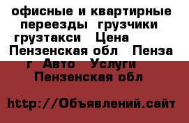 офисные и квартирные переезды. грузчики. грузтакси › Цена ­ 250 - Пензенская обл., Пенза г. Авто » Услуги   . Пензенская обл.